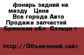фонарь задний на мазду › Цена ­ 12 000 - Все города Авто » Продажа запчастей   . Брянская обл.,Сельцо г.